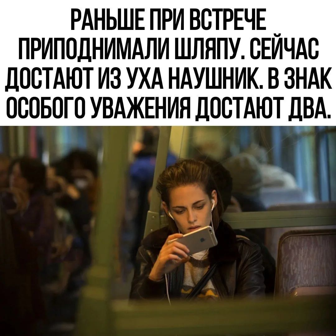 РАНЬШЕ ПРИ ВСТРЕЧЕ ПРИПОДНИМАЛИ ШЛЯПУ. СЕЙЧАС ДОСТАЮТ ИЗ УХА НАУШНИК. В ЗНАК ОСОБОГО УВАЖЕНИЯ ДОСТАЮТ ДВА.