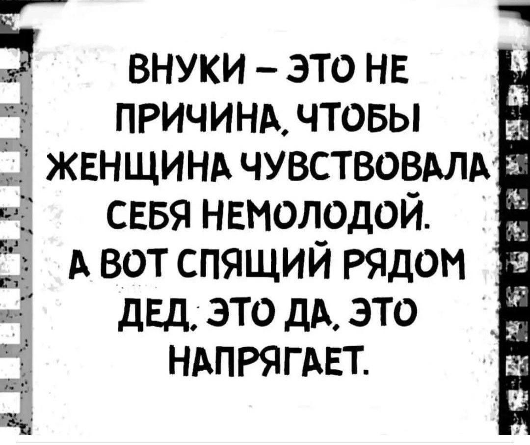 ВНУКИ – ЭТО НЕ ПРИЧИНА, ЧТОБЫ ЖЕНЩИНА ЧУВСТВОВАЛА СЕБЯ НЕМОЛОДОЙ. А ВОТ СПЯЩИЙ РЯДОМ ДЕД, ЭТО ДА, ЭТО НАПРЯГАЕТ.