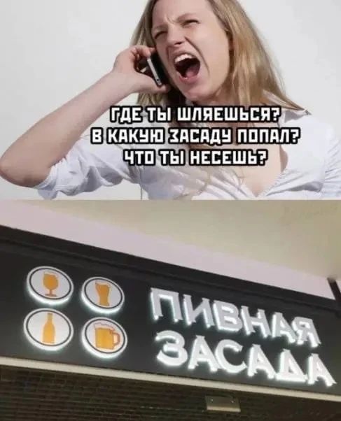 ГДЕ ТЫ ШЛЯЕШЬСЯ? В КАКУЮ ЗАСАДУ ПОПАЛ? ЧТО ТЫ НЕДЕШЬ?
ПИВНАЯ ЗАСАДА