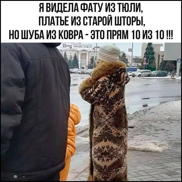 Я ВИДЕЛА ФАТУ ИЗ ТЮЛИ, ПЛАТЬЕ ИЗ СТАРОЙ ШТОРЫ, НО ШУБА ИЗ КОВРА - ЭТО ПРЯМ 10 ИЗ 10 !!!