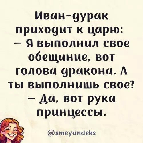 Иван-дурак приходит к царю: — Я выполнил своё обещание, вот голова дракона. А ты выполнишь своё? — Да, вот рука принцессы.