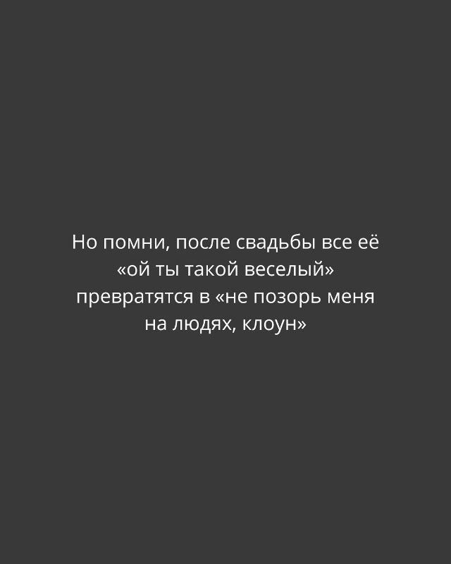 Но помни, после свадьбы все её «ой ты такой веселый» превратятся в «не позорь меня на людях, клоун»