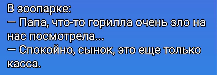 В зоопарке:\n— Папа, что-то горилла очень зло на нас посмотрела...\n— Спокойно, сынок, это еще только касса.