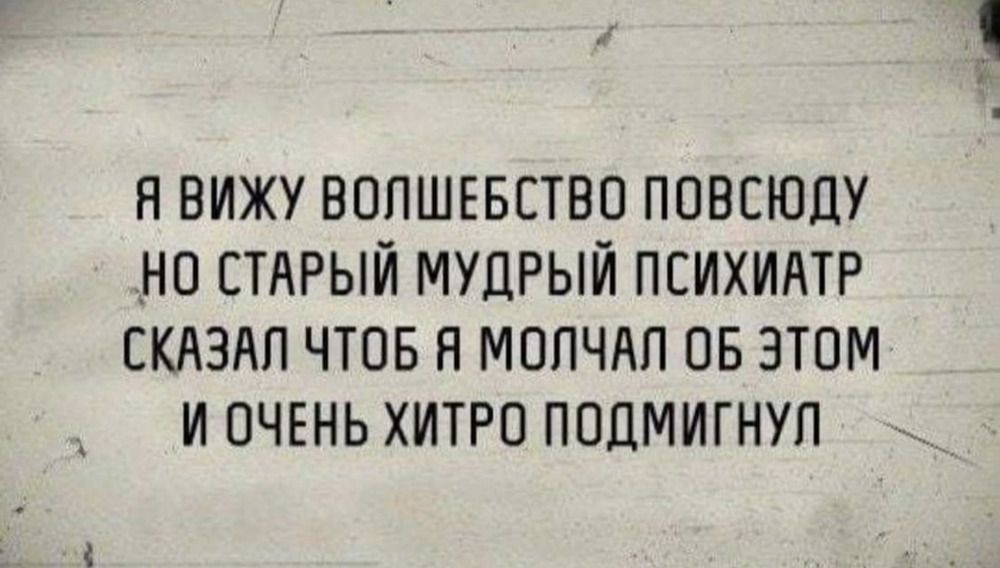 Я вижу волшебство повсюду, но старый мудрый психиатр сказал, что я молчал об этом и очень хитро подмигнул.
