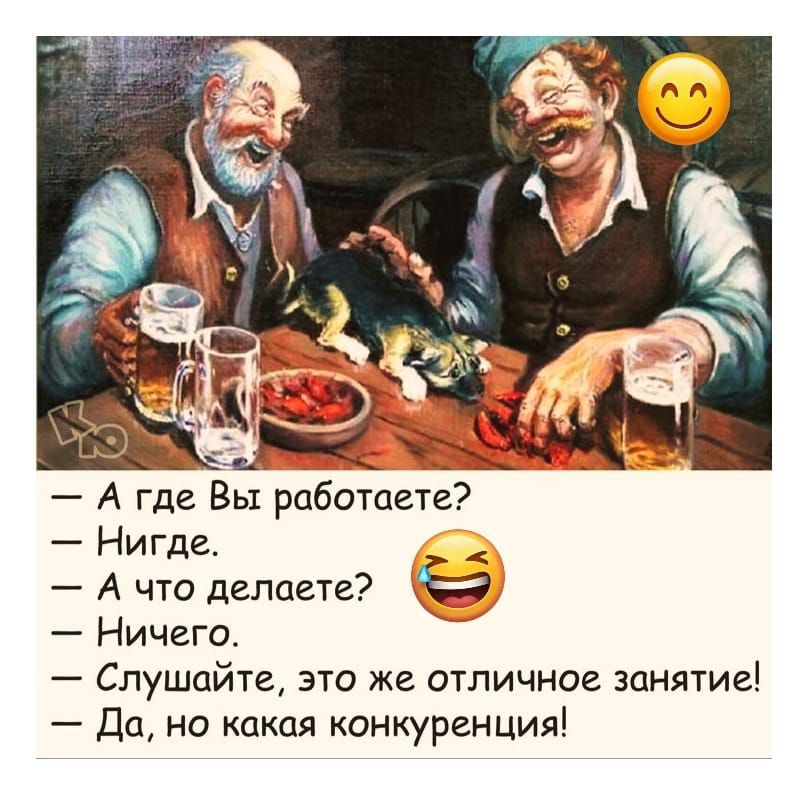 — А где Вы работаете? 
— Нигде. 
— А что делаете? 😂 
— Ничего. 
— Слушайте, это же отличное занятие! 
— Да, но какая конкуренция!