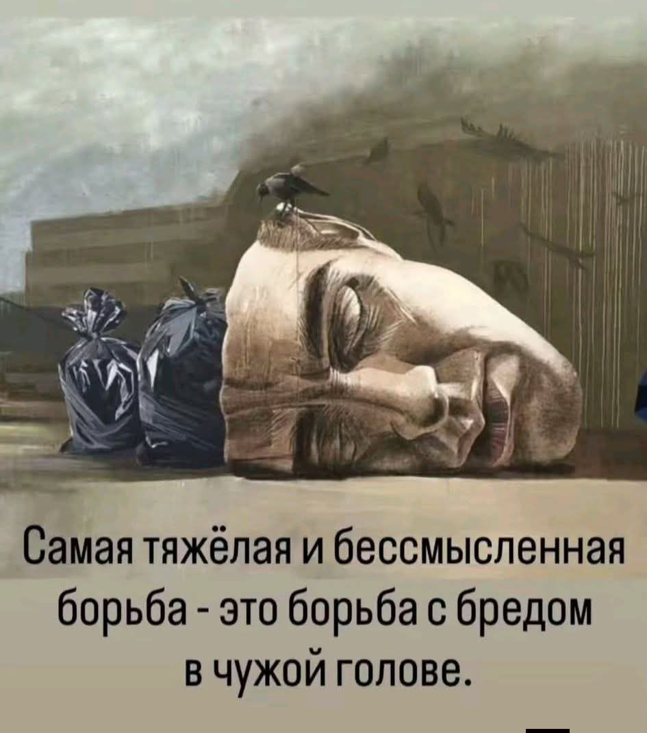 Самая тяжёлая и бессмысленная борьба - это борьба с бредом в чужой голове.