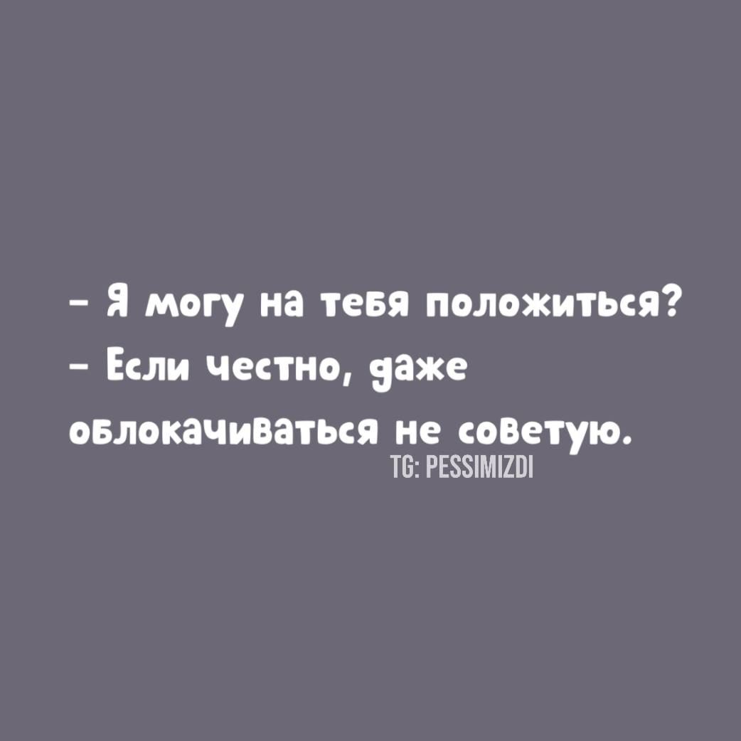 - Я могу на тебя положиться? - Если честно, даже облаокачиваться не советую.