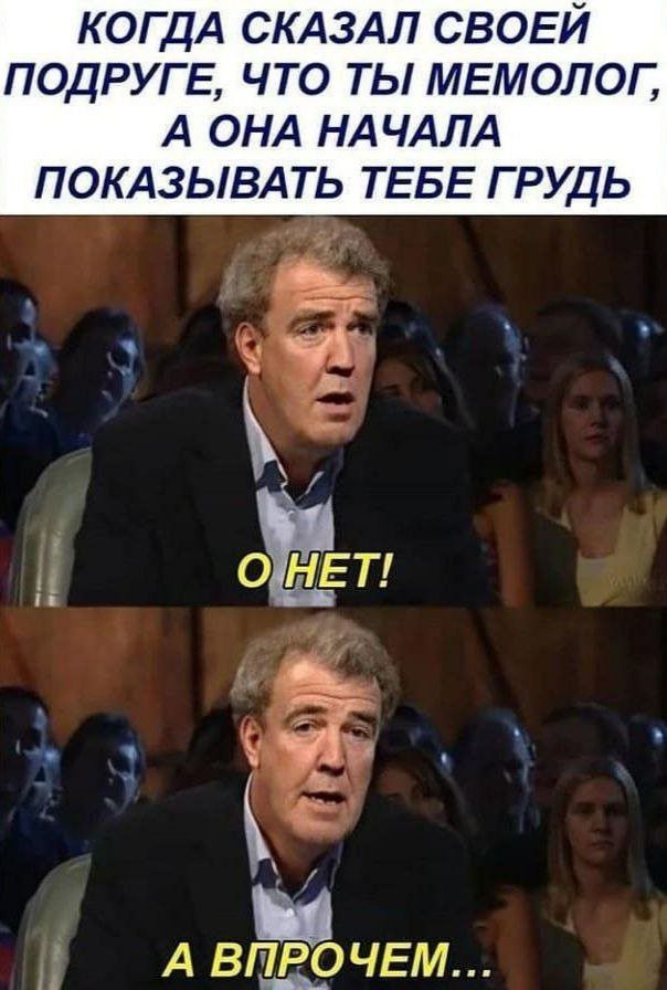 КОГДА СКАЗАЛ СВОЕЙ ПОДРУГЕ, ЧТО ТЫ МЕМОЛОГ, А ОНА НАЧАЛА ПОКАЗЫВАТЬ ТЕБЕ ГРУДЬ
О НЕТ!
А ВПРОЧЕМ...