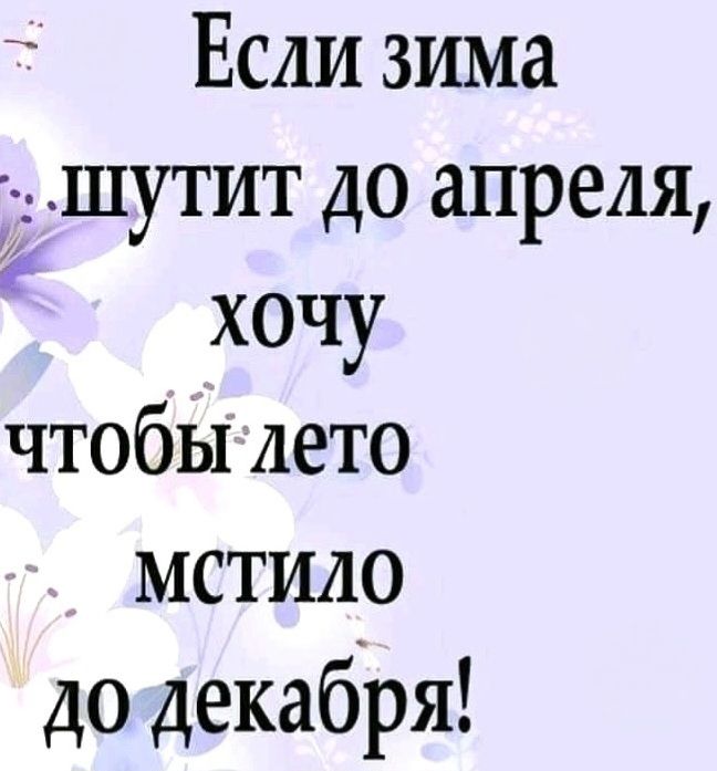 Если зима шутит до апреля, хочу чтобы лето мстило до декабря!
