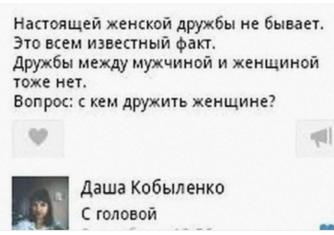 Настоящей женской дружбы не бывает. Это всем известный факт. Дружбы между мужчиной и женщиной тоже нет. Вопрос: с кем дружить женщине? Даша Кобыленко С головой