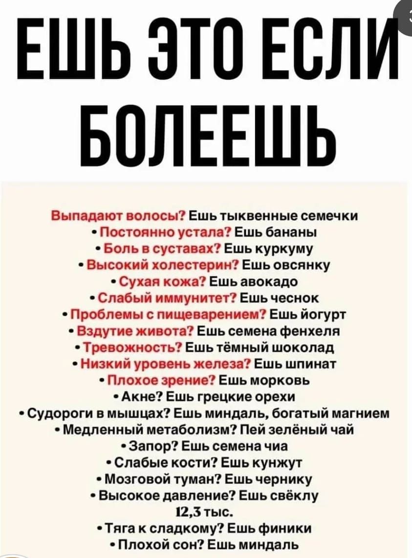 ЕШЬ ЭТО ЕСЛИ БОЛЕЕШЬ
• Выпадают волосы? Ешь тыквенные семечки
• Постоянно устал? Ешь бананы
• Боль в суставах? Ешь куркуму
• Высокий холестерин? Ешь овсянку
• Сухая кожа? Ешь авокадо
• Слабый иммунитет? Ешь чеснок
• Проблемы с пищеварением? Ешь тёмный шоколад
• Вздутие живота? Ешь семена фенхеля
• Тревожность? Ешь чёрный шоколад
• Низкий уровень же