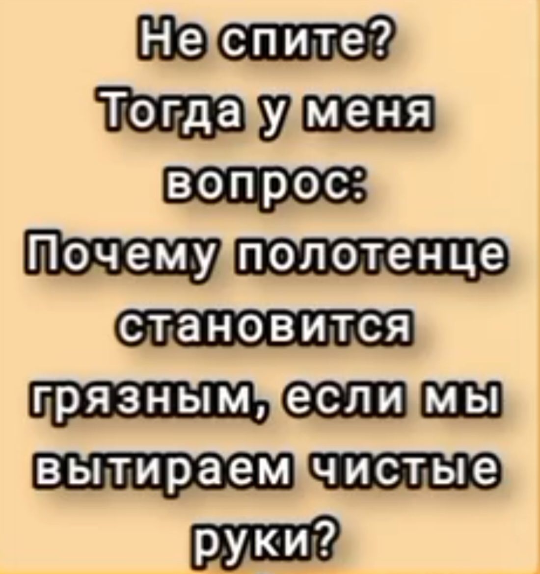 Не спите?
Тогда у меня
вопрос:
Почему полотенце
становится
грязным, если мы
вытираем чистые
руки?