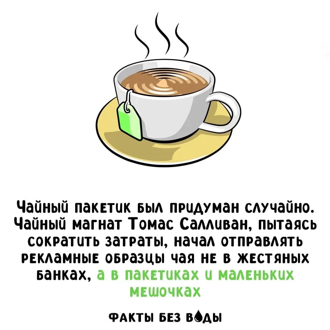 Чайный пакетик был придуман случайно. Чайный магнат Томас Салливан, пытаясь сократить затраты, начал отправлять рекламные образцы чая не в жестяных банках, а в пакетиках и маленьких мешочках ФАКТЫ БЕЗ ВОДЫ