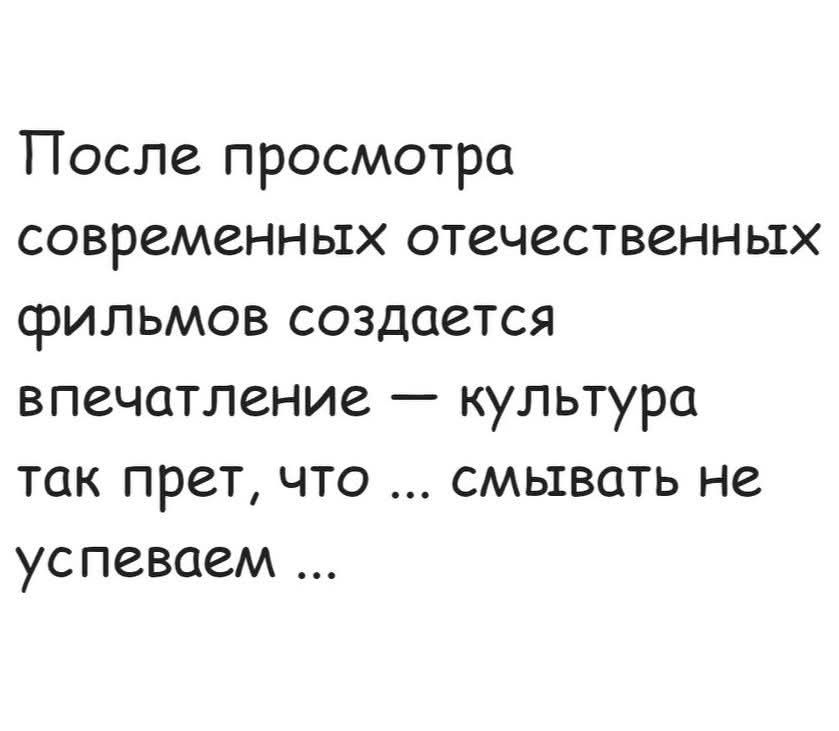 После просмотра современных отечественных фильмов создается впечатление — культура так пресна, что … смывать не успеваем …