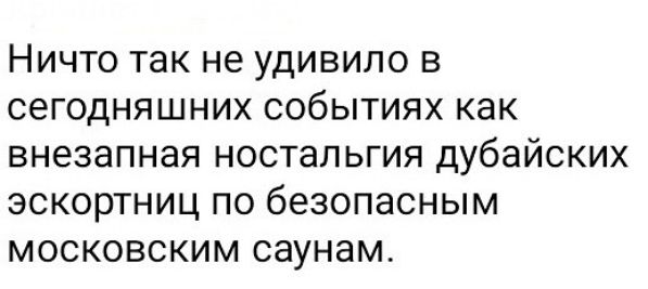 Ничто так не удивило в сегодняшних событиях как внезапная ностальгия дубайских экскортниц по безопасным московским саунам.