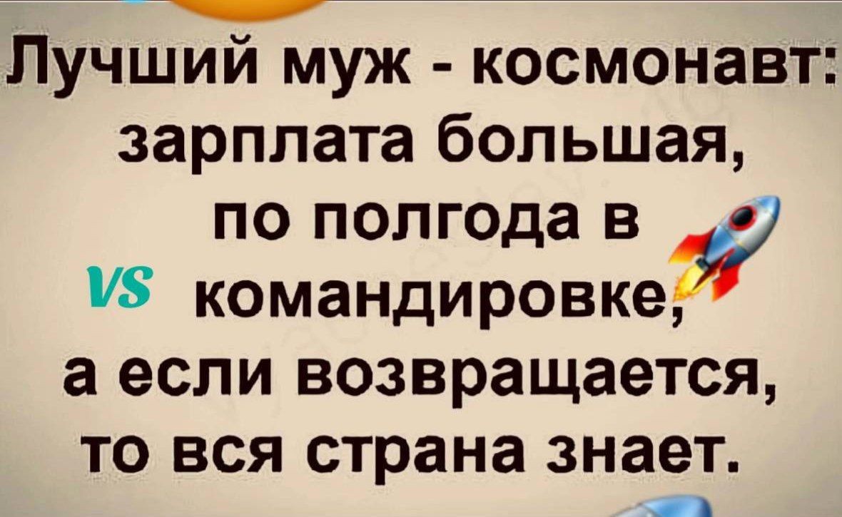 Лучший муж - космонавт: зарплата большая, по полгода в командировке, а если возвращается, то вся страна знает. VS 🚀