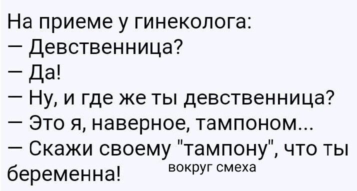На приеме у гинеколога:
— Девственица?
— Да!
— Ну, и где же ты девственица?
— Это я, наверное, тампоном...
— Скажи своему 