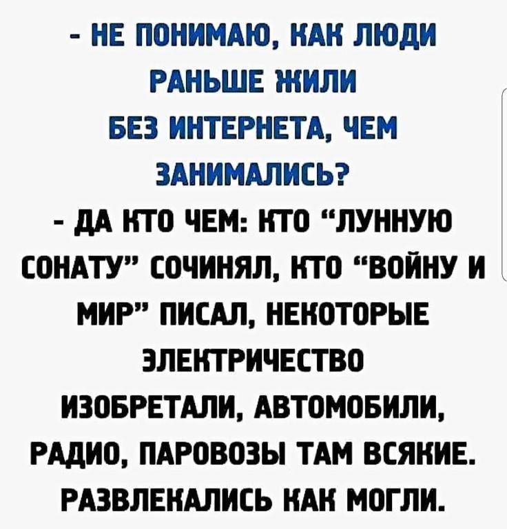 - НЕ ПОНИМАЮ, КАК ЛЮДИ РАНЬШЕ ЖИЛИ БЕЗ ИНТЕРНЕТА, ЧЕМ ЗАНИМАЛИСЬ?
- ДА КТО ЧЕМ: КТО 