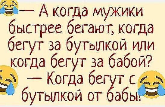 - А когда мужики быстрее бегают, когда бегут за бутылкой или когда бегут за бабой? — Когда бегут с бутылкой от бабы.