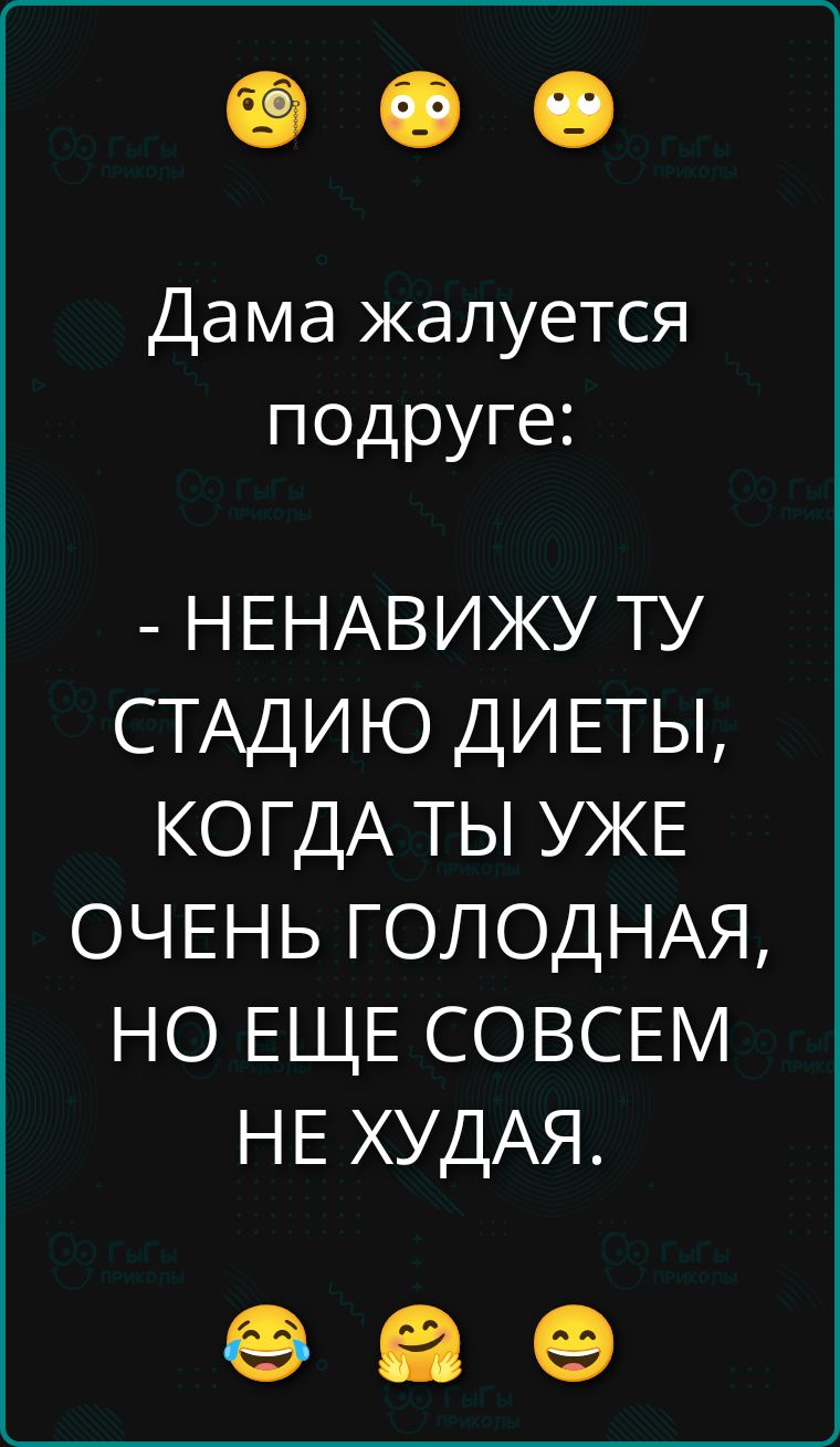 Дама жалуется подруге: - НЕНАВИЖУ ТУ СТАДИЮ ДИЕТЫ, КОГДА ТЫ УЖЕ ОЧЕНЬ ГОЛОДНАЯ, НО ЕЩЕ СОВЕМ НЕ ХУДА.