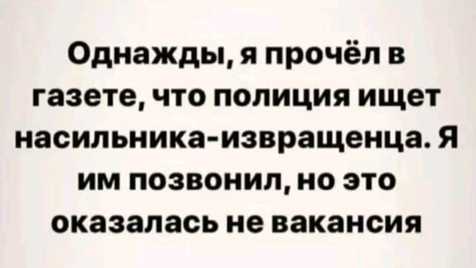 Однажды, я прочёл в газете, что полиция ищет насильника-извращенца. Я им позвонил, но это оказалась не вакансия
