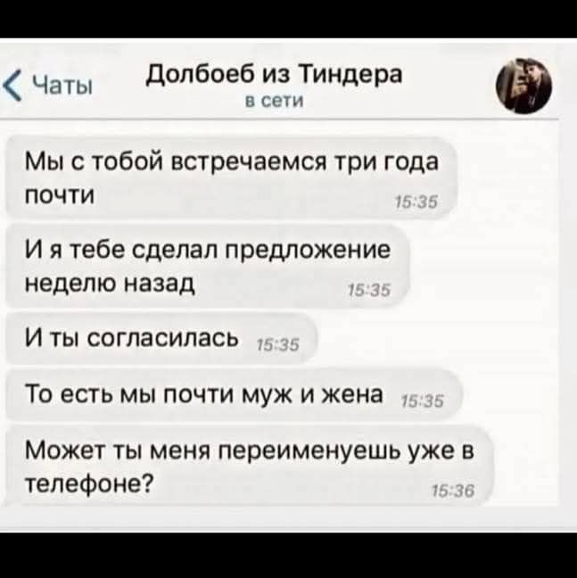 Мы с тобой встречаемся три года почти\nИ я тебе сделал предложение неделю назад\nИ ты согласилась\nТо есть мы почти муж и жена\nМожет ты меня переименуешь уже в телефоне?