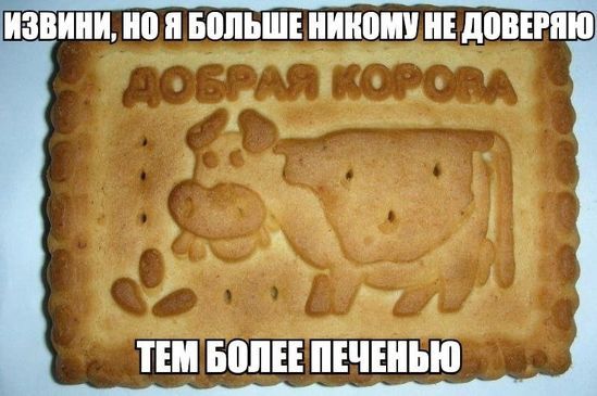 ИЗВИНИ, НО Я БОЛЬШЕ НИКОМУ НЕ ДОВЕРЯЮ
ДОБРАЯ КОРОВА ТЕМ БОЛЕЕ ПЕЧЕНЬЮ