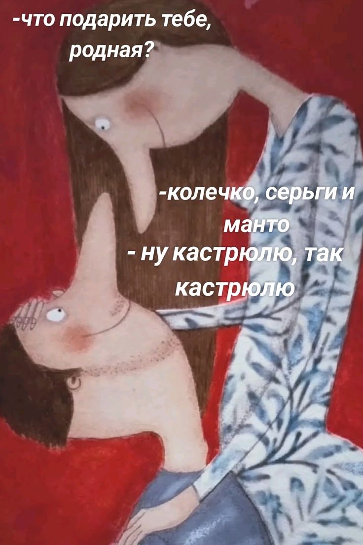 -что подарить тебе, родная?
-колечко, серьги и манто
-ну кастрюлю, так кастрюлю