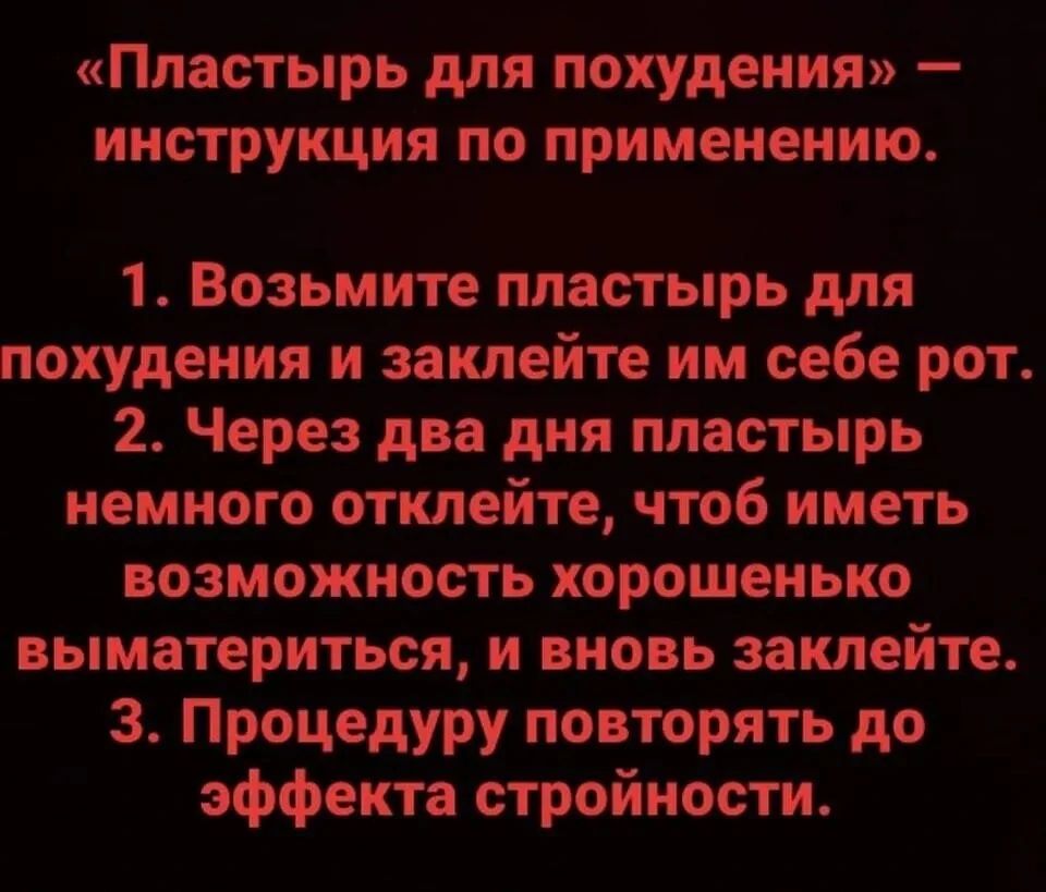«Пластырь для похудения» — инструкция по применению. 1. Возьмите пластырь для похудения и заклейте им себе рот. 2. Через два дня пластырь немного отклейте, чтоб иметь возможность хорошенько выматериться, и вновь заклейте. 3. Процедуру повторять до эффекта стройности.