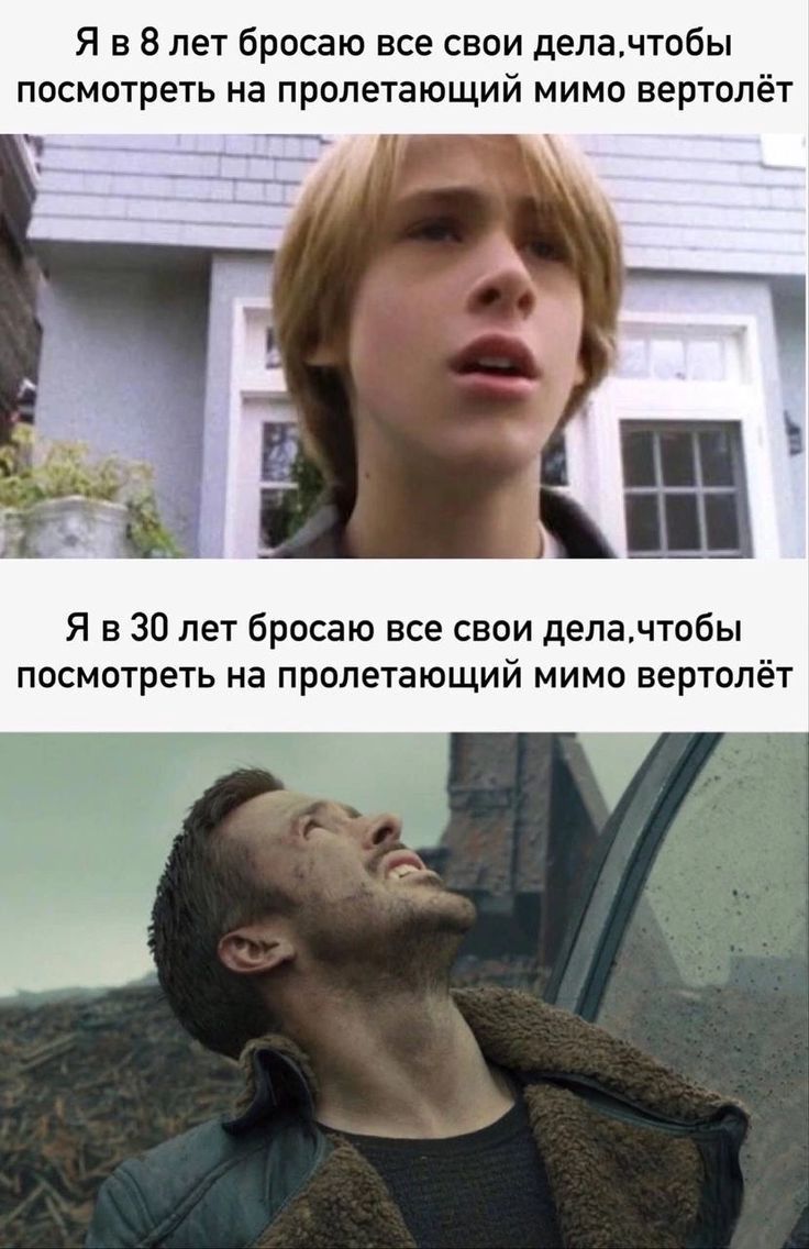 Я в 8 лет бросаю все свои дела,чтобы посмотреть на пролетающий мимо вертолёт
Я в 30 лет бросаю все свои дела,чтобы посмотреть на пролетающий мимо вертолёт