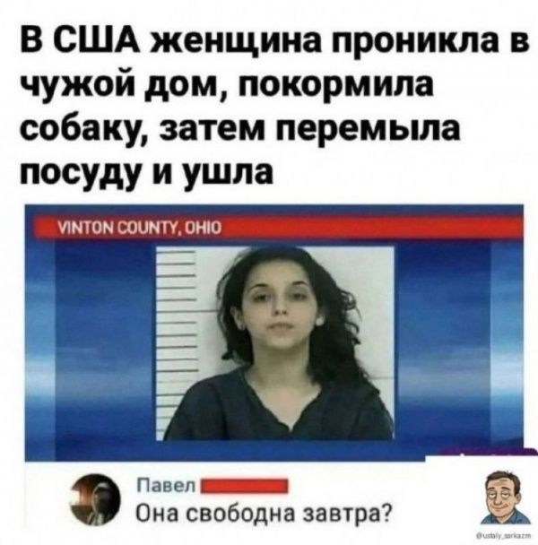 В США женщина проникла в чужой дом, покормила собаку, затем перемыла посуду и ушла
VINTON COUNTY, OHIO
Павел: Она свободна завтра?