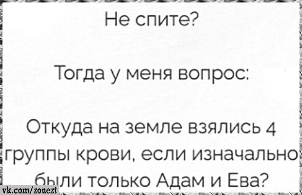 Не спите? Тогда у меня вопрос: Откуда на земле взялись 4 группы крови, если изначально были только Адам и Ева?