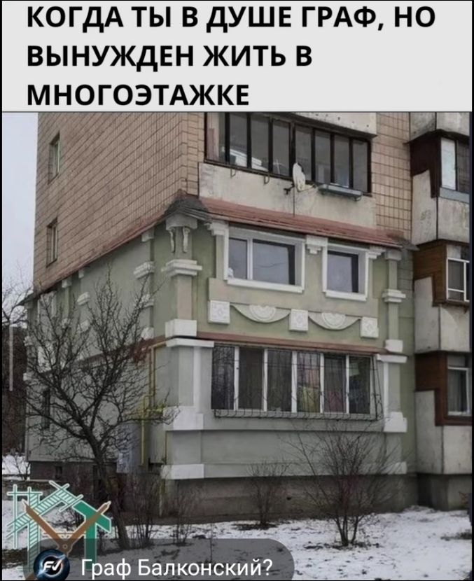 КОГДА ТЫ В ДУШЕ ГРАФ, НО ВЫНУЖДЕН ЖИТЬ В МНОГОЭТАЖКЕ
Граф Балконский?