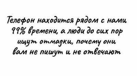 Телефон находится рядом с нами 99% времени, а люди до сих пор ищут отмазки, почему они вам не пишут и не отвечают