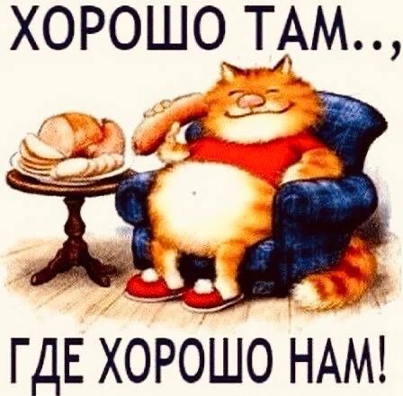 ХОРОШО ТАМ..,
ГДЕ ХОРОШО НАМ!