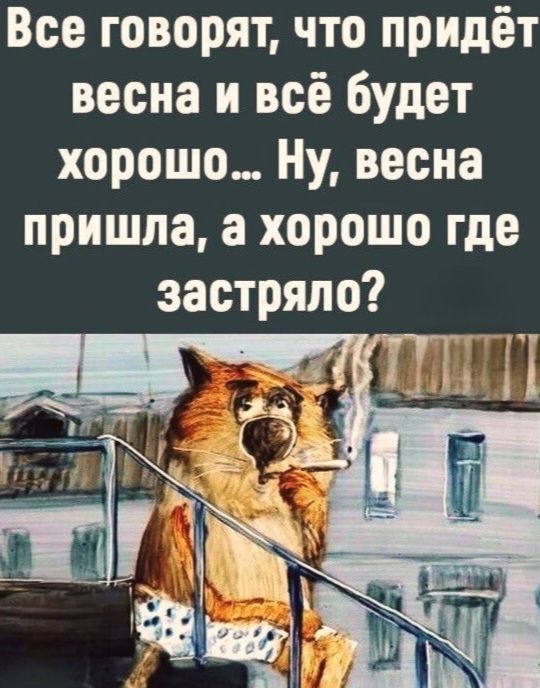 Все говорят, что придёт весна и всё будет хорошо... Ну, весна пришла, а хорошо где застряло?