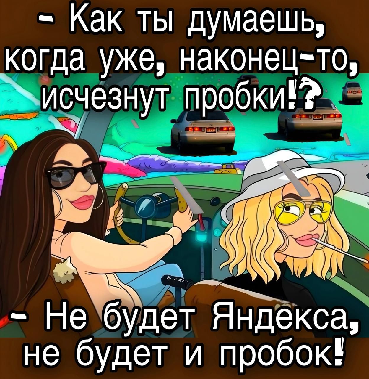 — Как ты думаешь, когда уже, наконец-то, исчезнут пробки? — Не будет Яндекса, не будет и пробок!