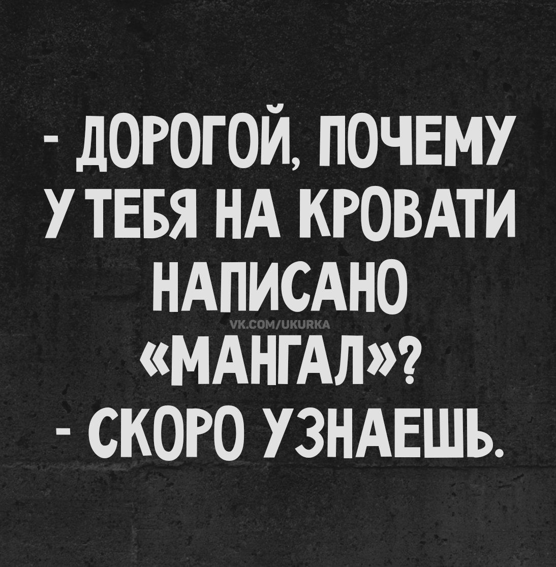 - ДОРОГОЙ, ПОЧЕМУ У ТЕБЯ НА КРОВАТИ НАПИСАНО «МАНГАЛ»? - СКОРО УЗНАЕШЬ.