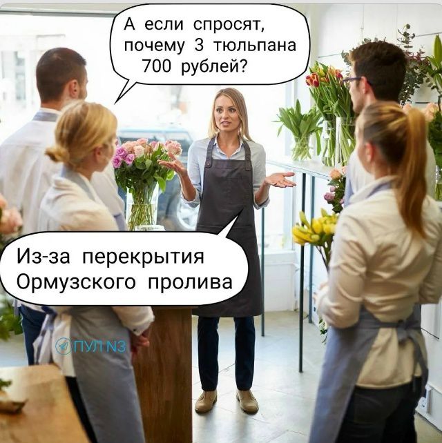 А если спросят, почему 3 тюльпана 700 рублей?
Из-за перекрытия Ормуского пролива