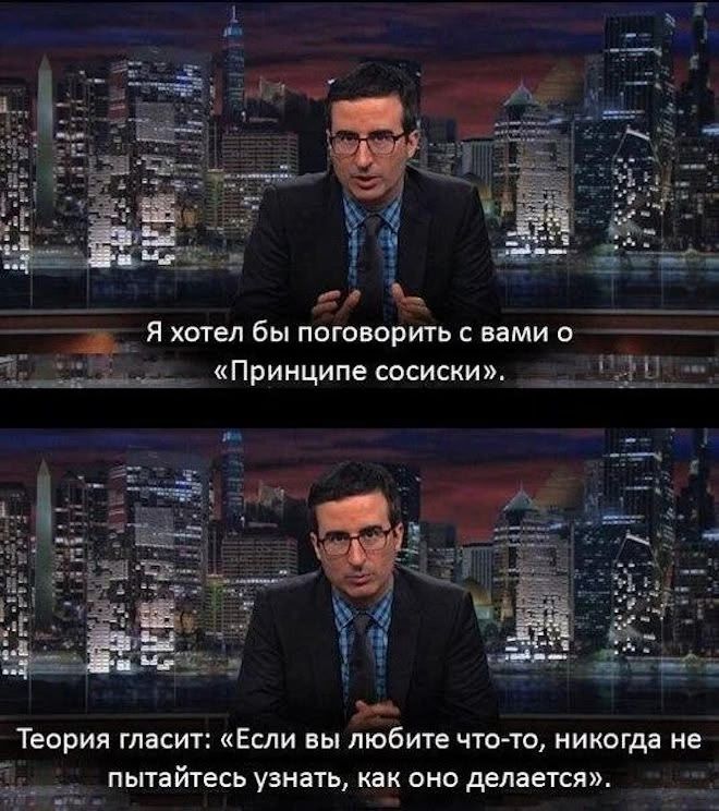 Я хотел бы поговорить с вами о «Принципе сосиски».\nТеория гласит: «Если вы любите что-то, никогда не пытайтесь узнать, как оно делается».