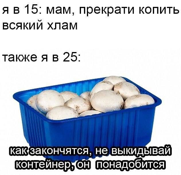я в 15: мам, прекрати копить всякий хлам

также я в 25:

как закончятся, не выкладывай контейнер, он понадобится