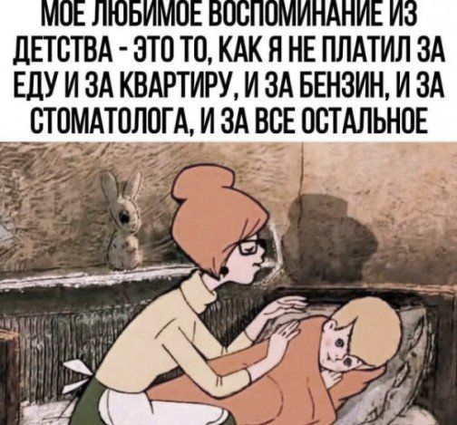 МОЕ ЛЮБИМОЕ ВОСПОМИНАНИЕ ИЗ ДЕТСТВА - ЭТО ТО, КАК Я НЕ ПЛАТИЛ ЗА ЕДУ И ЗА КВАРТИРУ, И ЗА БЕНЗИН, И ЗА СТОМАТОЛОГА, И ЗА ВСЕ ОСТАЛЬНОЕ