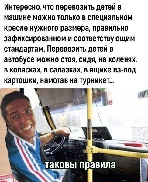 Интересно, что перевозить детей в машине можно только в специальном кресле нужного размера, правильно зафиксированном и соответствующим стандартам. Перевозить детей в автобусе можно стоя, сидя, на коленях, в колясках, в салазках, в ящике из-под картошки, намотав на турникет...