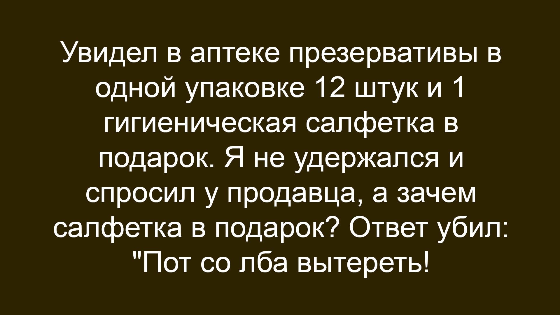 Увидел в аптеке презервативы в одной упаковке 12 штук и 1 гигиеническая салфетка в подарок. Я не удержался и спросил у продавца, а зачем салфетка в подарок? Ответ убил: 