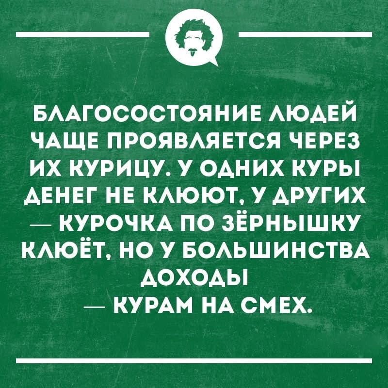 Благосостояние людей чаще проявляется через их курицу. У одних куры денег не клюют, у других — курочка по зёрнышку клюёт, но у большинства доходы — курам на смех.