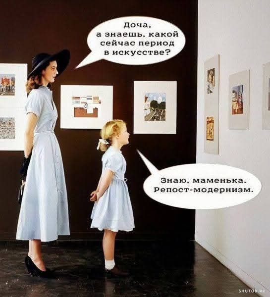 Доча, а знаешь, какой сейчас период в искусстве? Знаю, маменька. Репост-модернизм.