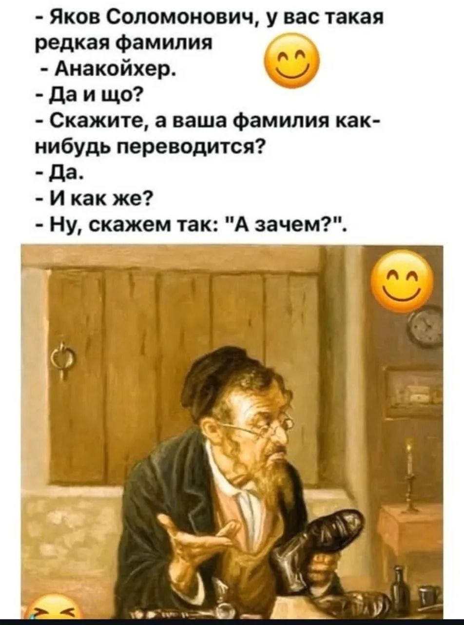 - Яков Соломонович, у вас такая редкая фамилия
- Анакойхер.
- Да и що?
- Скажите, а ваша фамилия как-нибудь переводится?
- Да.
- И как же?
- Ну, скажем так: 
