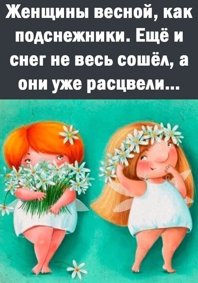 Женщины весной, как подснежники. Ещё и снег не весь сошёл, а они уже расцвели...