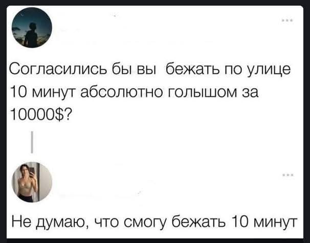 Согласились бы вы бежать по улице 10 минут абсолютно голышом за 10000$? Не думаю, что смогу бежать 10 минут
