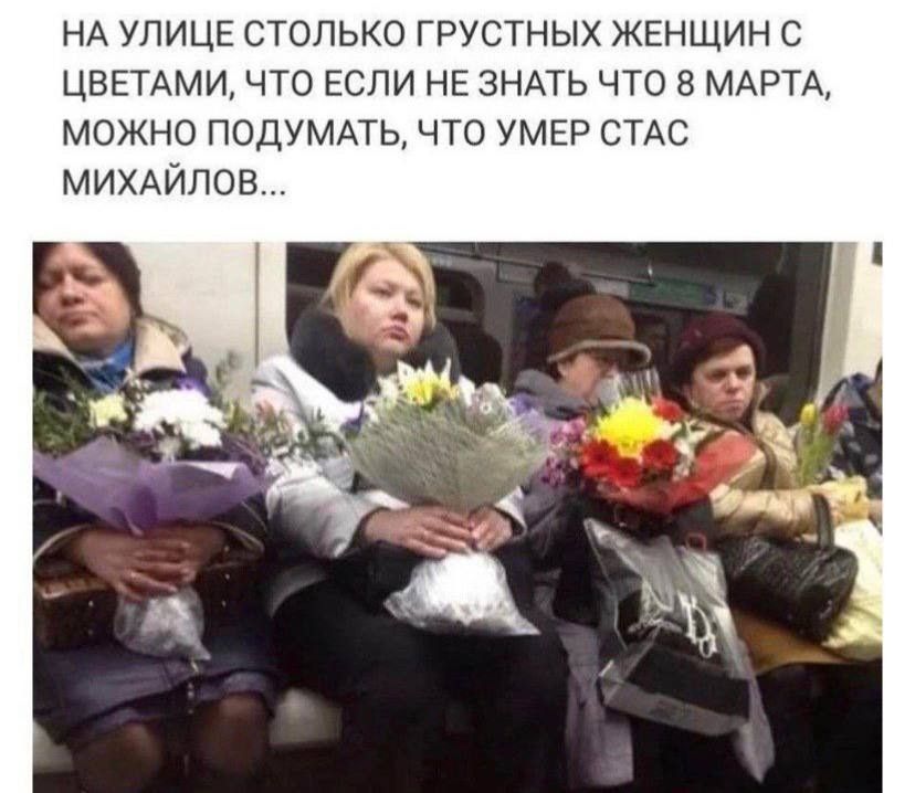 На улице столько грустных женщин с цветами, что если не знать, что 8 марта, можно подумать, что умер Стас Михайлов...